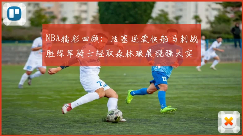 NBA精彩回顾：活塞逆袭快船马刺战胜绿军骑士轻取森林狼展现强大实力