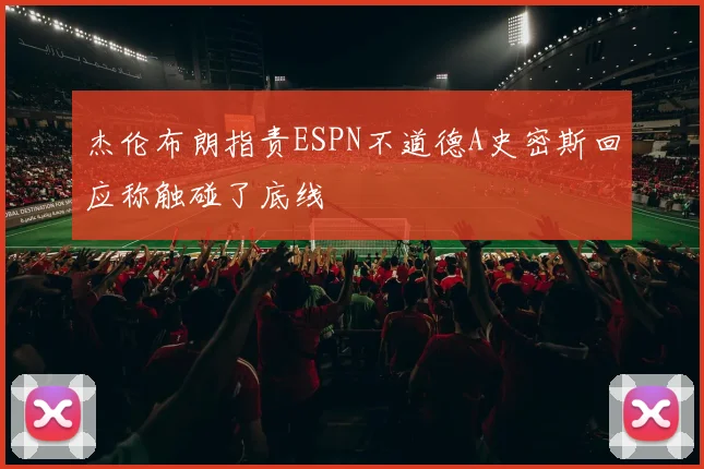杰伦布朗指责ESPN不道德A史密斯回应称触碰了底线