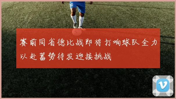 赛前同省德比战即将打响球队全力以赴蓄势待发迎接挑战