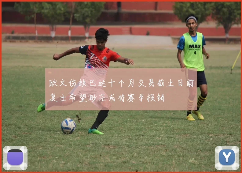 欧文伤缺已达十个月交易截止日前复出希望渺茫或将赛季报销