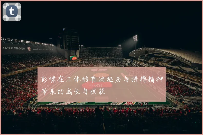 彭啸在工体的首次经历与拼搏精神带来的成长与收获