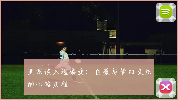 里塞谈入选感受：自豪与梦幻交织的心路历程