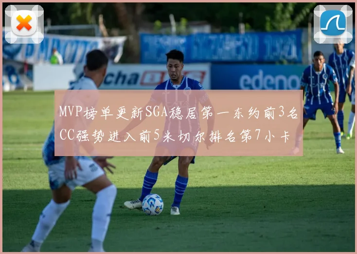 MVP榜单更新SGA稳居第一东约前3名CC强势进入前5米切尔排名第7小卡获提名
